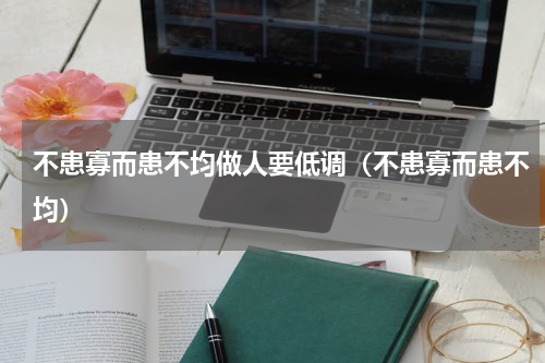 不患寡而患不均做人要低调（不患寡而患不均）