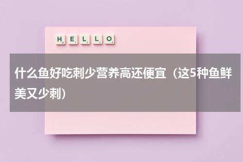 什么鱼好吃刺少营养高还便宜（这5种鱼鲜美又少刺）