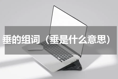 垂的组词（垂是什么意思）