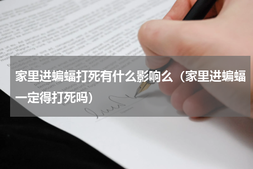 家里进蝙蝠打死有什么影响么（家里进蝙蝠一定得打死吗）