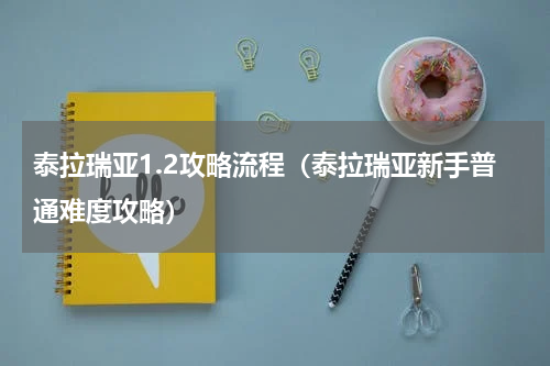 泰拉瑞亚1.2攻略流程（泰拉瑞亚新手普通难度攻略）