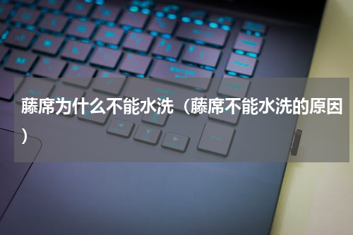 藤席为什么不能水洗（藤席不能水洗的原因）