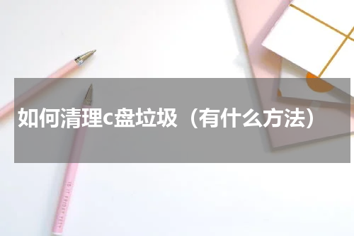 如何清理c盘垃圾（有什么方法）