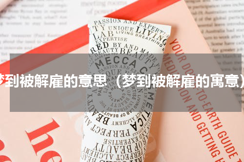 梦到被解雇的意思（梦到被解雇的寓意）