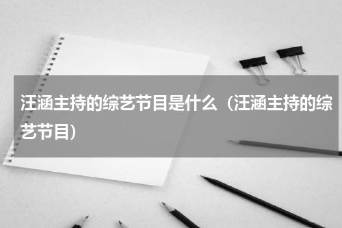 汪涵主持的综艺节目是什么（汪涵主持的综艺节目）
