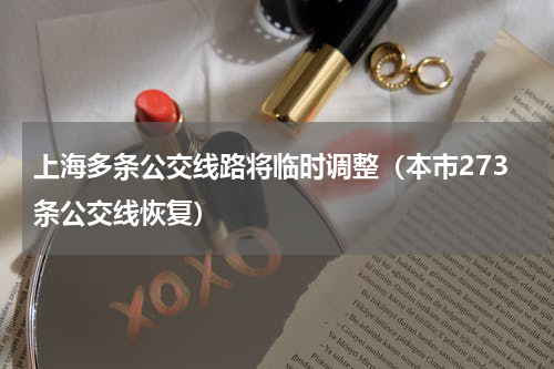 上海多条公交线路将临时调整（本市273条公交线恢复）
