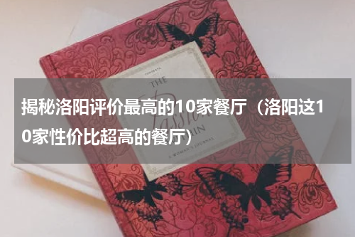 揭秘洛阳评价最高的10家餐厅（洛阳这10家性价比超高的餐厅）