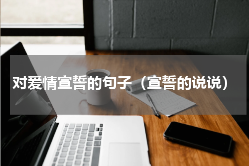 对爱情宣誓的句子（宣誓的说说）