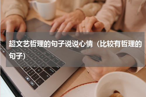 超文艺哲理的句子说说心情（比较有哲理的句子）
