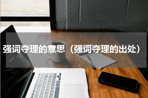 强词夺理的意思（强词夺理的出处）