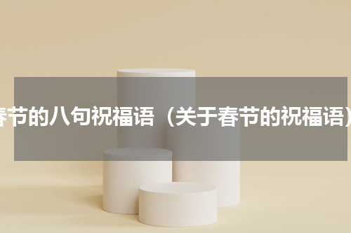 春节的八句祝福语（关于春节的祝福语）
