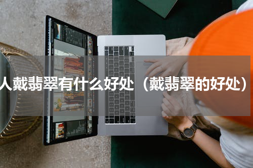 人戴翡翠有什么好处（戴翡翠的好处）