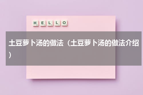 土豆萝卜汤的做法（土豆萝卜汤的做法介绍）