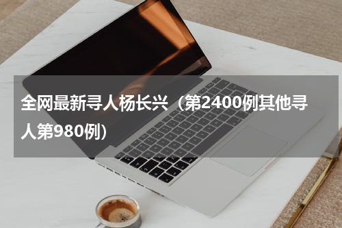 全网最新寻人杨长兴（第2400例其他寻人第980例）