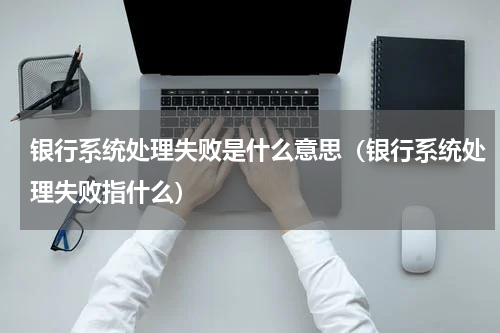 银行系统处理失败是什么意思（银行系统处理失败指什么）