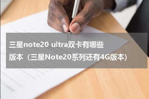 三星note20 ultra双卡有哪些版本（三星Note20系列还有4G版本）