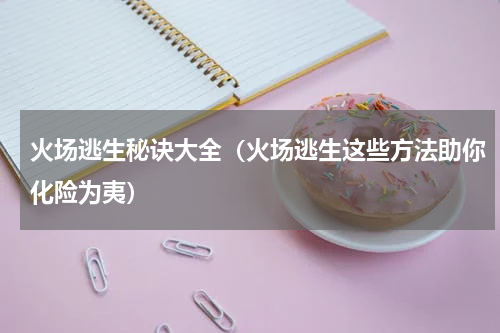 火场逃生秘诀大全（火场逃生这些方法助你化险为夷）