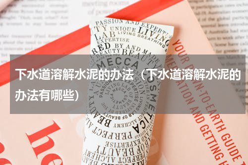 下水道溶解水泥的办法（下水道溶解水泥的办法有哪些）