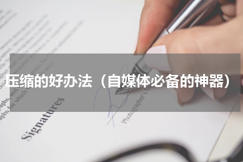 压缩的好办法（自媒体必备的神器）