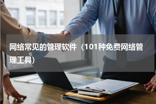 网络常见的管理软件（101种免费网络管理工具）