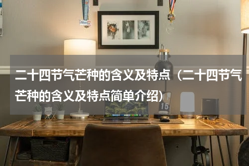 二十四节气芒种的含义及特点（二十四节气芒种的含义及特点简单介绍）