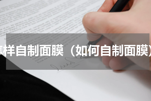 怎样自制面膜（如何自制面膜）