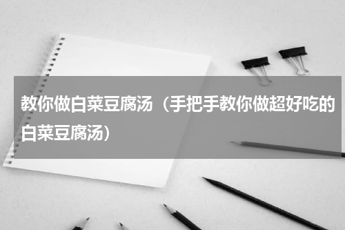 教你做白菜豆腐汤（手把手教你做超好吃的白菜豆腐汤）