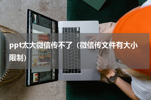 ppt太大微信传不了（微信传文件有大小限制）