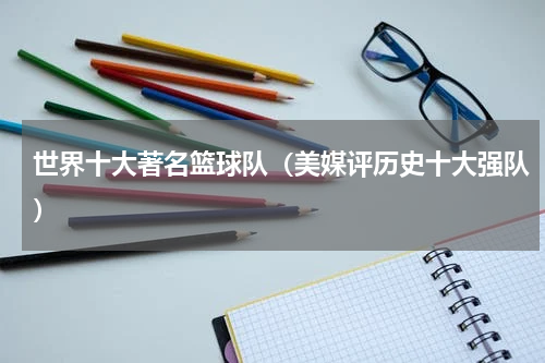 世界十大著名篮球队（美媒评历史十大强队）