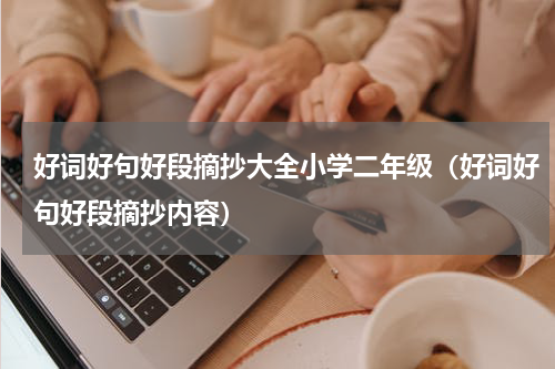 好词好句好段摘抄大全小学二年级（好词好句好段摘抄内容）