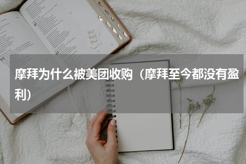 摩拜为什么被美团收购（摩拜至今都没有盈利）