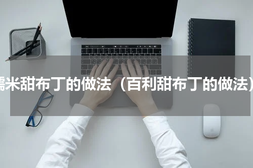 糯米甜布丁的做法（百利甜布丁的做法）