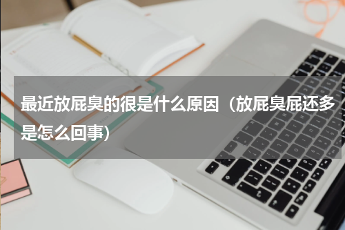 最近放屁臭的很是什么原因（放屁臭屁还多是怎么回事）