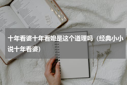 十年看婆十年看媳是这个道理吗（经典小小说十年看婆）