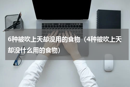 6种被吹上天却没用的食物（4种被吹上天却没什么用的食物）