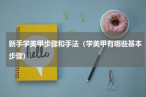 新手学美甲步骤和手法（学美甲有哪些基本步骤）