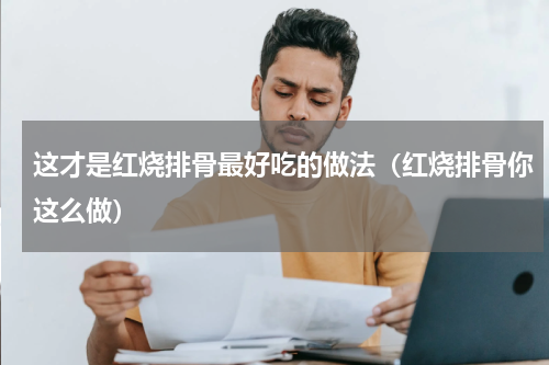 这才是红烧排骨最好吃的做法（红烧排骨你这么做）