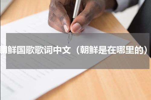 朝鲜国歌歌词中文（朝鲜是在哪里的）