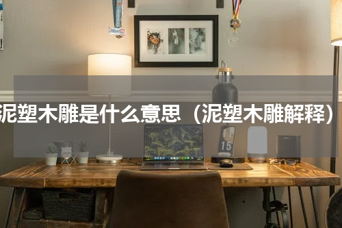 泥塑木雕是什么意思（泥塑木雕解释）