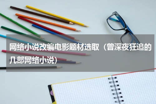 网络小说改编电影题材选取（曾深夜狂追的几部网络小说）