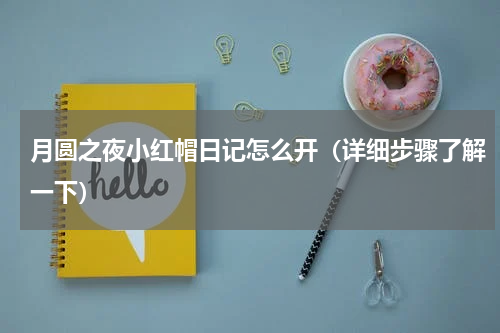 月圆之夜小红帽日记怎么开（详细步骤了解一下）