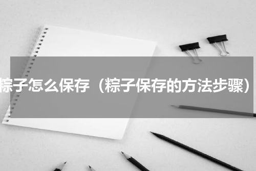 粽子怎么保存（粽子保存的方法步骤）