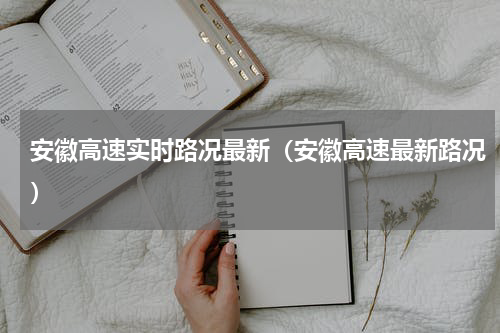 安徽高速实时路况最新（安徽高速最新路况）
