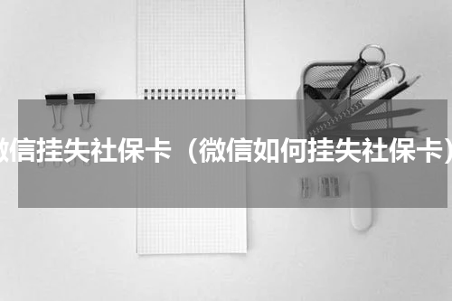 微信挂失社保卡（微信如何挂失社保卡）