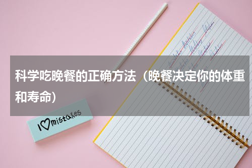 科学吃晚餐的正确方法（晚餐决定你的体重和寿命）