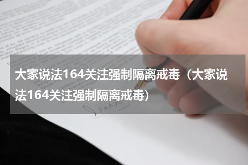 大家说法164关注强制隔离戒毒（大家说法164关注强制隔离戒毒）
