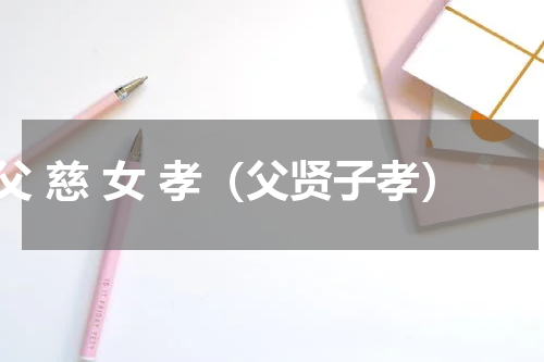 父 慈 女 孝（父贤子孝）