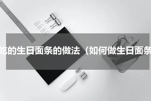 好吃的生日面条的做法（如何做生日面条）