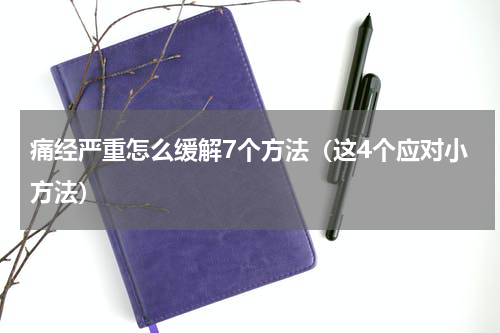 痛经严重怎么缓解7个方法（这4个应对小方法）