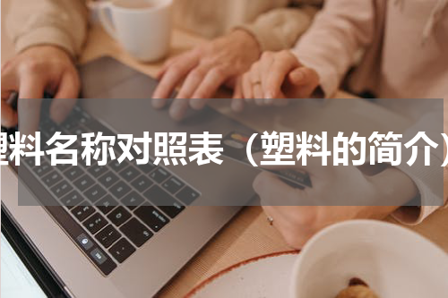 塑料名称对照表（塑料的简介）
